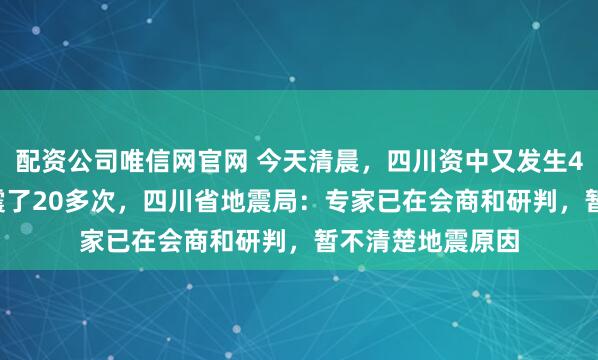 配资公司唯信网官网 今天清晨，四川资中又发生4.4级地震！8天震了20多次，四川省地震局：专家已在会商和研判，暂不清楚地震原因
