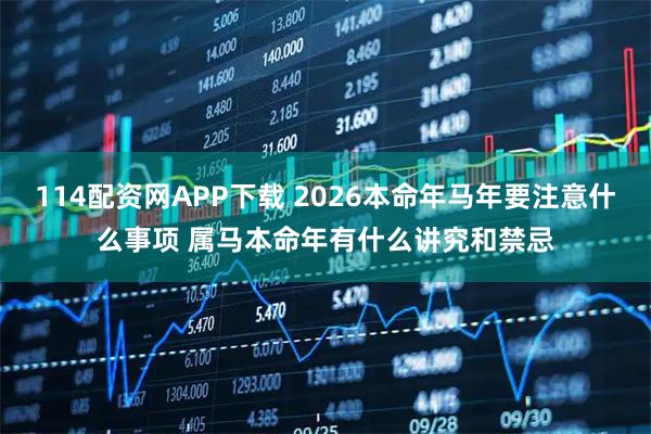 114配资网APP下载 2026本命年马年要注意什么事项 属马本命年有什么讲究和禁忌