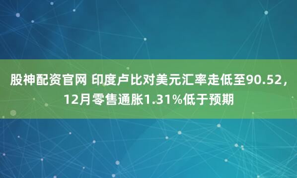 股神配资官网 印度卢比对美元汇率走低至90.52，12月零售通胀1.31%低于预期