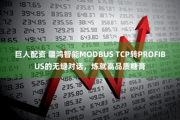 巨人配资 疆鸿智能MODBUS TCP转PROFIBUS的无缝对话，炼就高品质糖膏
