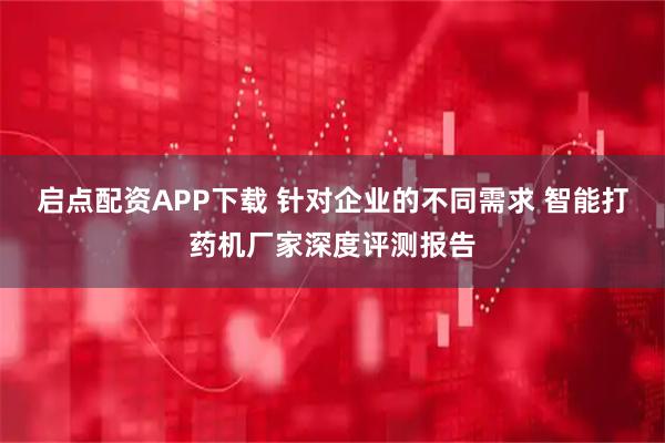 启点配资APP下载 针对企业的不同需求 智能打药机厂家深度评测报告